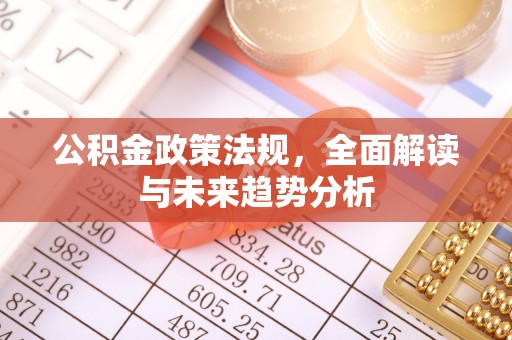 广丰公积金政策法规，全面解读与未来趋势分析