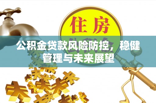 广丰公积金贷款风险防控，稳健管理与未来展望