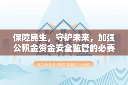 广丰保障民生，守护未来，加强公积金资金安全监管的必要性与实践