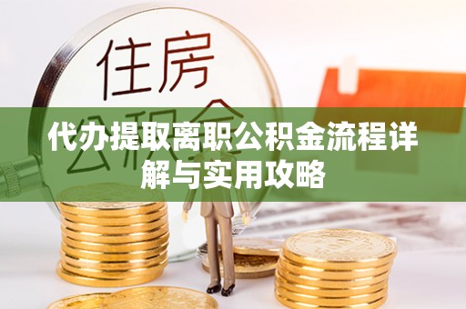 广丰代办提取离职公积金流程详解与实用攻略