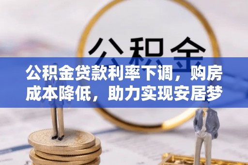 广丰公积金贷款利率下调，购房成本降低，助力实现安居梦