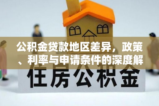 广丰公积金贷款地区差异，政策、利率与申请条件的深度解析