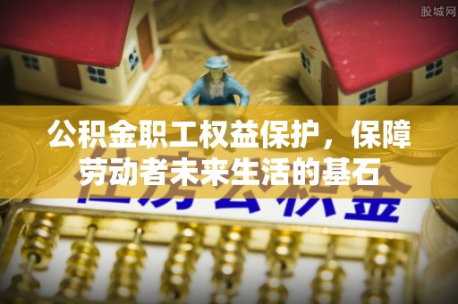 广丰公积金职工权益保护，保障劳动者未来生活的基石