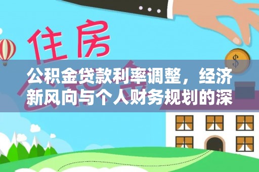 广丰公积金贷款利率调整，经济新风向与个人财务规划的深远影响