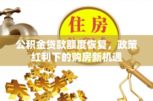 广丰公积金贷款额度恢复，政策红利下的购房新机遇