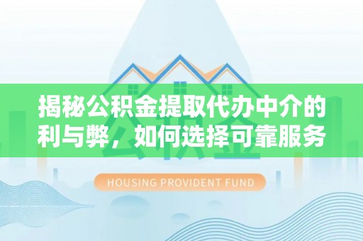 广丰揭秘公积金提取代办中介的利与弊，如何选择可靠服务？