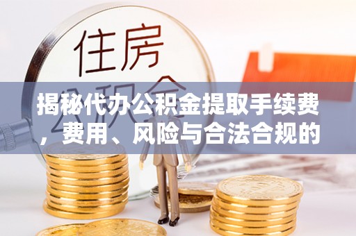 广丰揭秘代办公积金提取手续费，费用、风险与合法合规的全解析