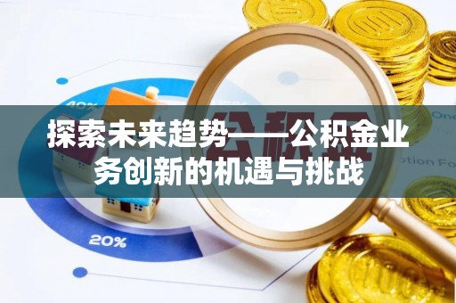 广丰探索未来趋势——公积金业务创新的机遇与挑战