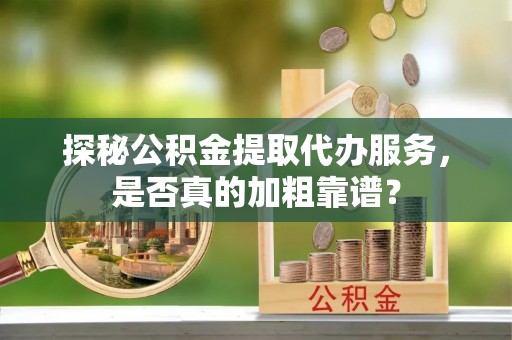 广丰探秘公积金提取代办服务，是否真的加粗靠谱？