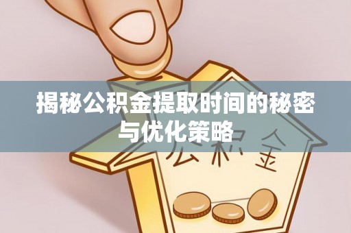 广丰揭秘公积金提取时间的秘密与优化策略