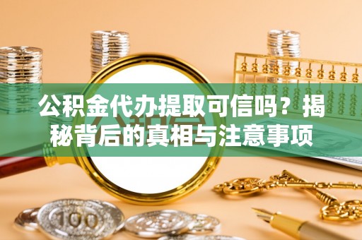 广丰公积金代办提取可信吗？揭秘背后的真相与注意事项