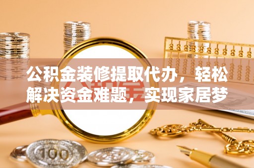 广丰公积金装修提取代办，轻松解决资金难题，实现家居梦想