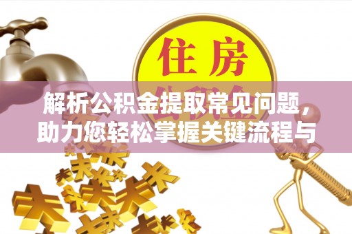 广丰解析公积金提取常见问题，助力您轻松掌握关键流程与技巧