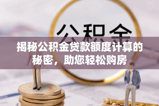 广丰揭秘公积金贷款额度计算的秘密，助您轻松购房