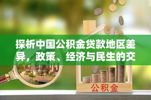 广丰探析中国公积金贷款地区差异，政策、经济与民生的交织影响