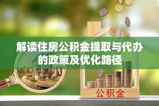 广丰解读住房公积金提取与代办的政策及优化路径