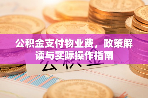 广丰公积金支付物业费，政策解读与实际操作指南