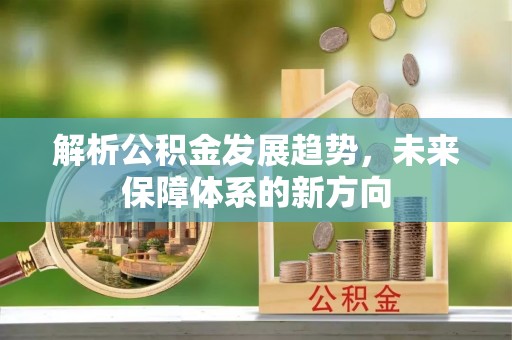 广丰解析公积金发展趋势，未来保障体系的新方向