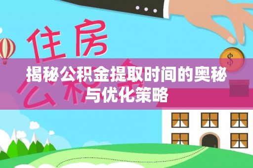 广丰揭秘公积金提取时间的奥秘与优化策略