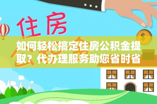 广丰如何轻松搞定住房公积金提取？代办理服务助您省时省力