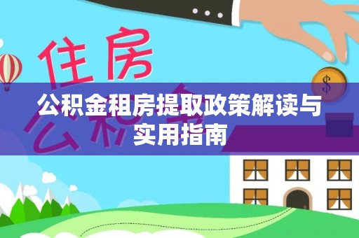 广丰公积金租房提取政策解读与实用指南