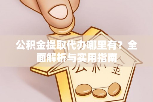 广丰公积金提取代办哪里有？全面解析与实用指南