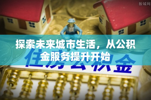广丰探索未来城市生活，从公积金服务提升开始
