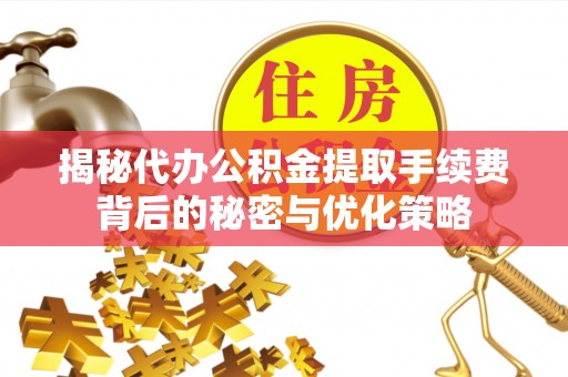 广丰揭秘代办公积金提取手续费背后的秘密与优化策略