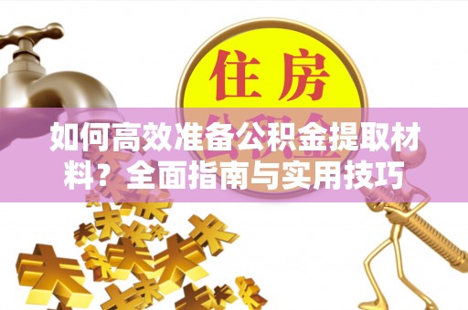 广丰如何高效准备公积金提取材料？全面指南与实用技巧
