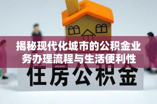 广丰揭秘现代化城市的公积金业务办理流程与生活便利性
