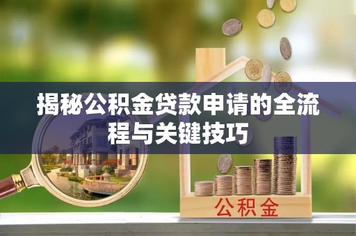 广丰揭秘公积金贷款申请的全流程与关键技巧