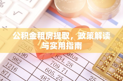 广丰公积金租房提取，政策解读与实用指南