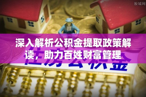 广丰深入解析公积金提取政策解读，助力百姓财富管理