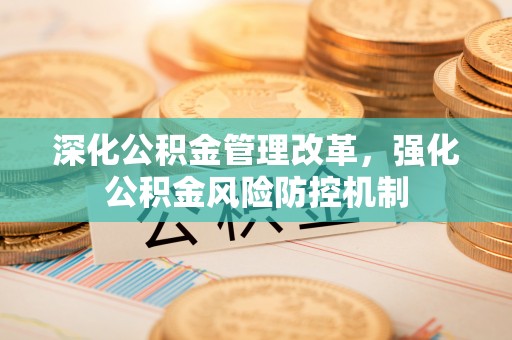 广丰深化公积金管理改革，强化公积金风险防控机制