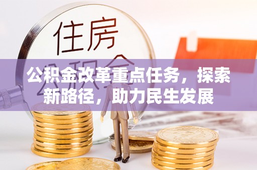 广丰公积金改革重点任务，探索新路径，助力民生发展
