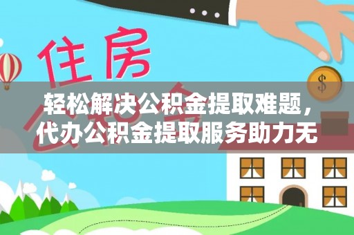 广丰轻松解决公积金提取难题，代办公积金提取服务助力无忧生活