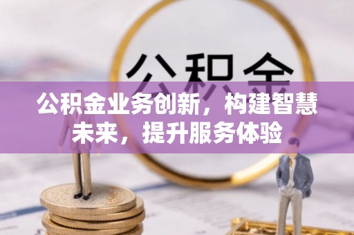 广丰公积金业务创新，构建智慧未来，提升服务体验