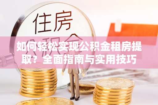 广丰如何轻松实现公积金租房提取？全面指南与实用技巧