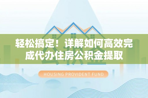 广丰轻松搞定！详解如何高效完成代办住房公积金提取