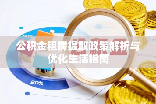 广丰公积金租房提取政策解析与优化生活指南