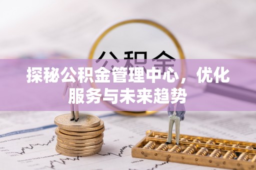 广丰探秘公积金管理中心，优化服务与未来趋势