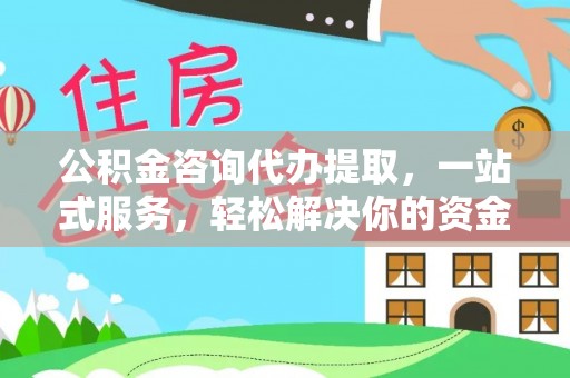 广丰公积金咨询代办提取，一站式服务，轻松解决你的资金难题