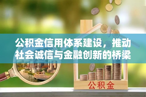 广丰公积金信用体系建设，推动社会诚信与金融创新的桥梁