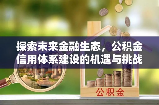 广丰探索未来金融生态，公积金信用体系建设的机遇与挑战