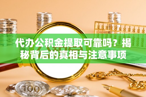 广丰代办公积金提取可靠吗？揭秘背后的真相与注意事项