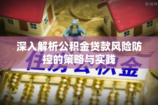 广丰深入解析公积金贷款风险防控的策略与实践