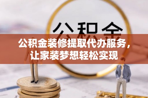 广丰公积金装修提取代办服务，让家装梦想轻松实现