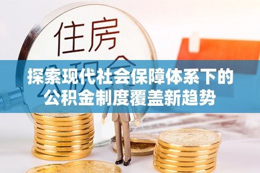 广丰探索现代社会保障体系下的公积金制度覆盖新趋势