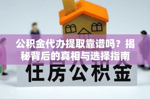 广丰公积金代办提取靠谱吗？揭秘背后的真相与选择指南