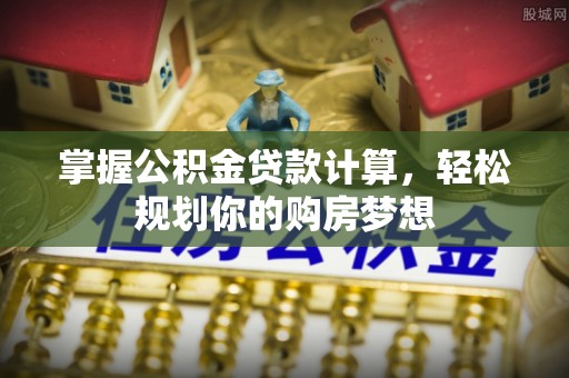 广丰掌握公积金贷款计算，轻松规划你的购房梦想